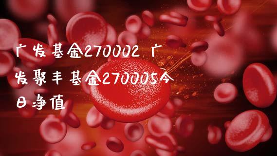 广发基金270002 广发聚丰基金270005今日净值