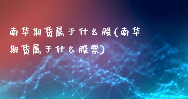 南华期货属于什么股(南华期货属于什么股票)