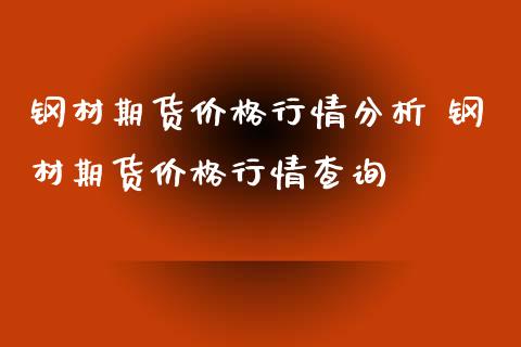 钢材期货价格行情分析 钢材期货价格行情查询