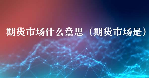 期货市场什么意思（期货市场是）_https://www.dglong8.com_黄金期货_第1张