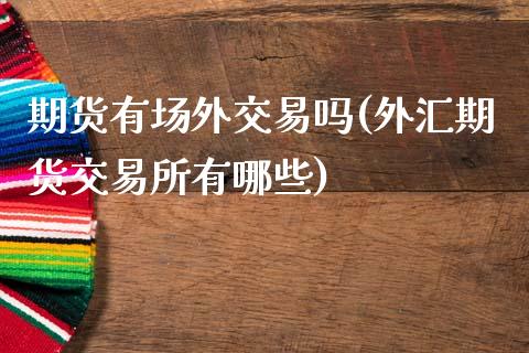 期货有场外交易吗(外汇期货交易所有哪些)
