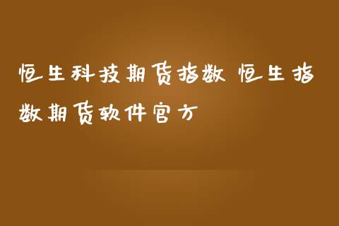 恒生科技期货指数 恒生指数期货软件官方