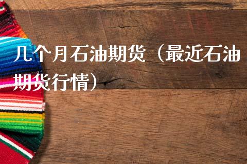几个月石油期货（最近石油期货行情）