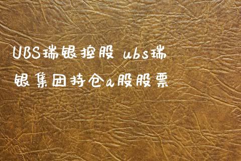 UBS瑞银控股 ubs瑞银集团持仓a股股票