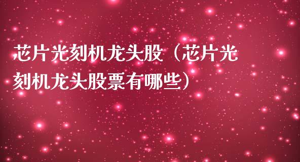 芯片光刻机龙头股（芯片光刻机龙头股票有哪些）_https://www.dglong8.com_财经要闻_第1张