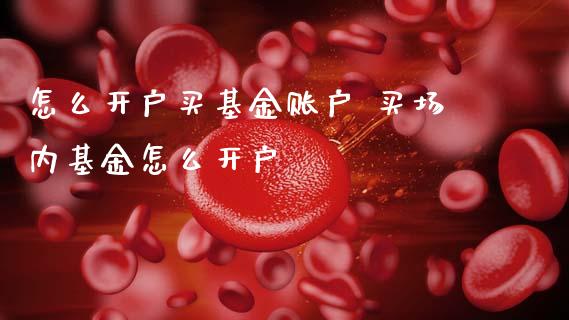 怎么开户买基金账户 买场内基金怎么开户