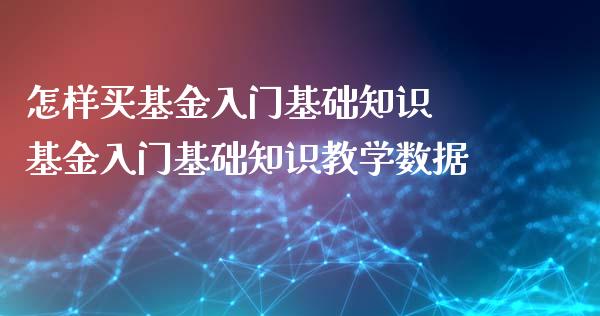 怎样买基金入门基础知识 基金入门基础知识教学数据
