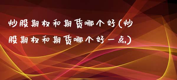 炒股期权和期货哪个好(炒股期权和期货哪个好一点)