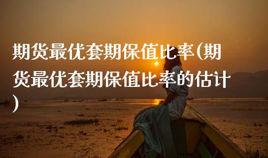 期货最优套期保值比率(期货最优套期保值比率的估计)