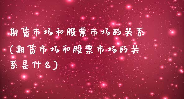期货市场和股票市场的关系(期货市场和股票市场的关系是什么)