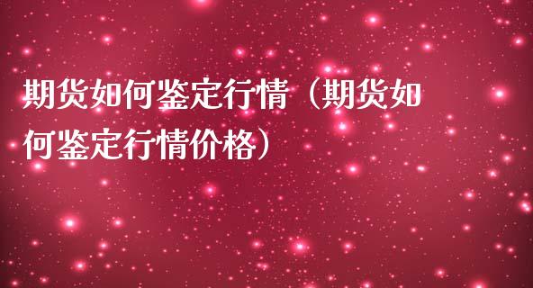 期货如何鉴定行情（期货如何鉴定行情价格）