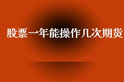 股票一年能操作几次期货