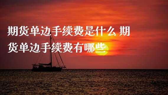 期货单边手续费是什么 期货单边手续费有哪些