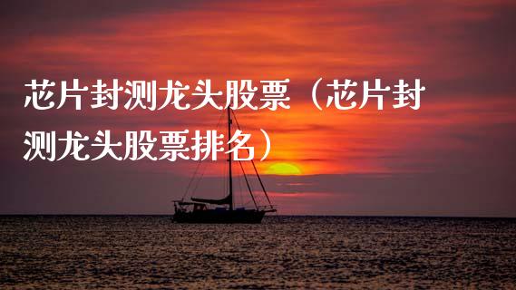 芯片封测龙头股票(芯片封测龙头股票排名)_财经要闻_第1张_宇龙理财网 芯片封测龙头股票(芯片封测龙头股票排名)_https://www.dglong8.com_财经要闻_第1张