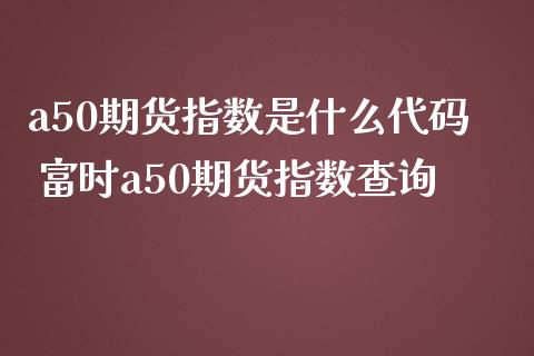 a50期货指数是什么代码 富时a50期货指数查询