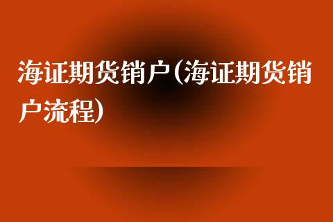 海证期货销户(海证期货销户流程)