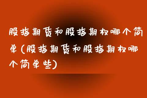 股指期货和股指期权哪个简单(股指期货和股指期权哪个简单些)