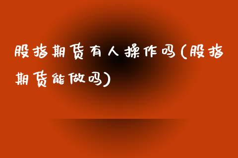 股指期货有人操作吗(股指期货能)