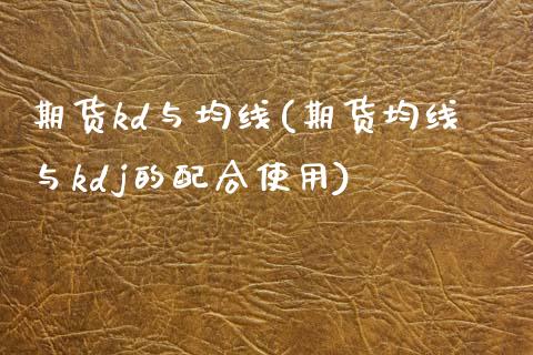 期货kd与均线(期货均线与kdj的配合使用)