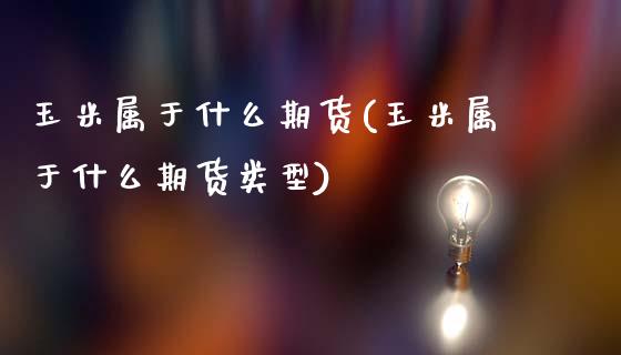 玉米属于什么期货(玉米属于什么期货类型)