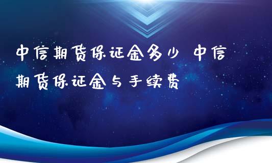 中信期货保证金多少 中信期货保证金与手续费_理财百科_第1张_宇龙理财网 中信期货保证金多少 中信期货保证金与手续费_https://www.dglong8.com_理财百科_第1张