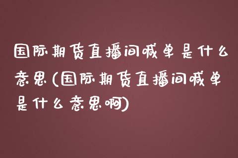 国际期货直播间喊单是什么意思(国际期货直播间喊单是什么意思啊)