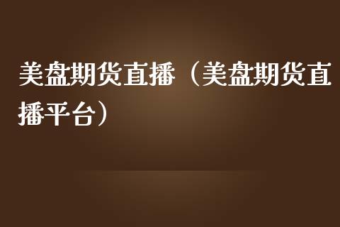 美盘期货直播（美盘期货直播平台）