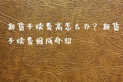 期货手续费高怎么办？期货手续费组成介绍