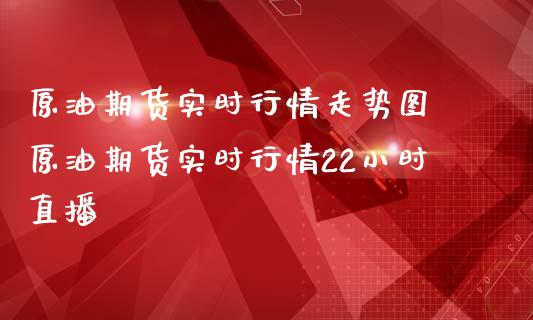 原油期货实时行情走势图 原油期货实时行情22小时直播