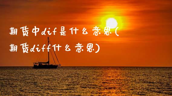 期货中dif是什么意思(期货diff什么意思)