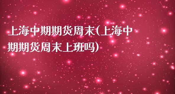 上海中期期货周末(上海中期期货周末上班吗)
