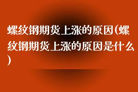 螺纹钢期货上涨的原因(螺纹钢期货上涨的原因是什么)