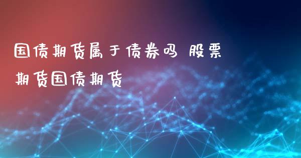 国债期货属于债券吗 股票期货国债期货