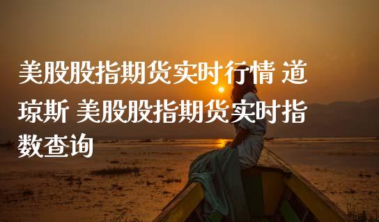 美股股指期货实时行情 道琼斯 美股股指期货实时指数查询_内盘期货_第1张_宇龙理财网 美股股指期货实时行情 道琼斯 美股股指期货实时指数查询_https://www.dglong8.com_内盘期货_第1张