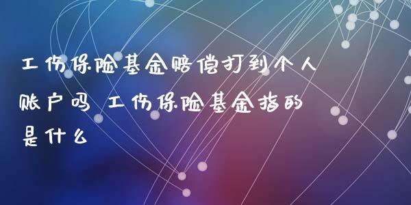 工伤保险基金赔偿打到个人账户吗 工伤保险基金指的是什么