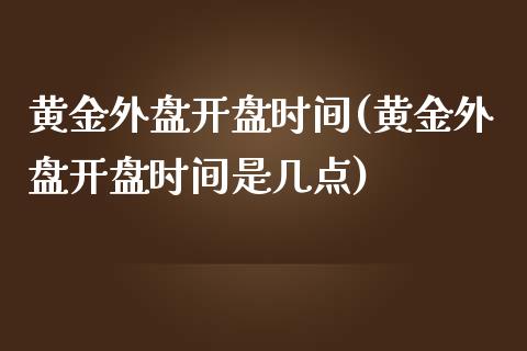 黄金外盘开盘时间(黄金外盘开盘时间是几点)