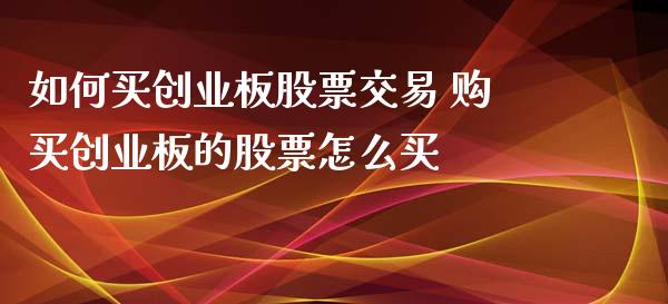 如何买创业板股票交易 购买创业板的股票怎么买