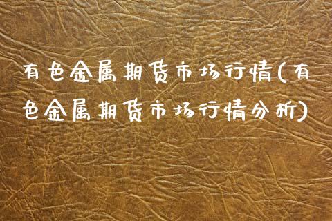 有色金属期货市场行情(有色金属期货市场行情分析)