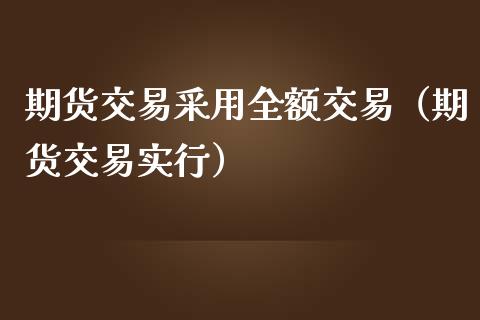 期货交易采用全额交易（期货交易实行）