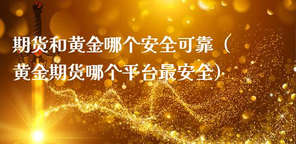 期货和黄金哪个安全可靠（黄金期货哪个平台最安全）