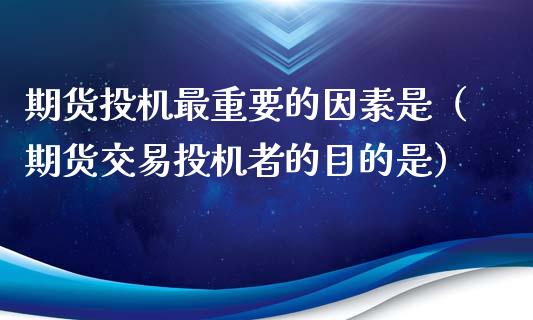 期货投机最重要的因素是（期货交易投机者的目的是）