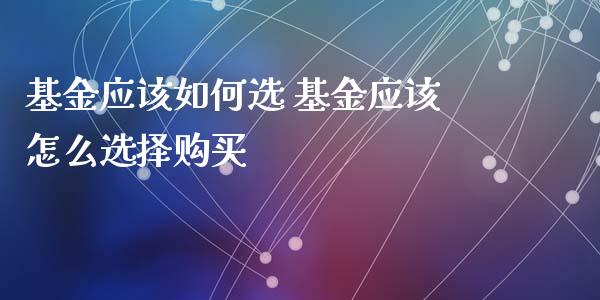 基金应该如何选 基金应该怎么选择购买