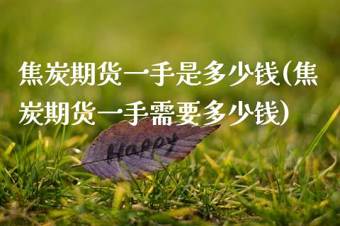 焦炭期货一手是多少钱(焦炭期货一手需要多少钱)