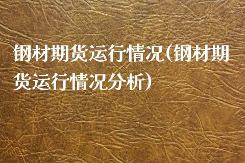 钢材期货运行情况(钢材期货运行情况分析)