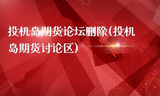 投机岛期货删除(投机岛期货讨论区)