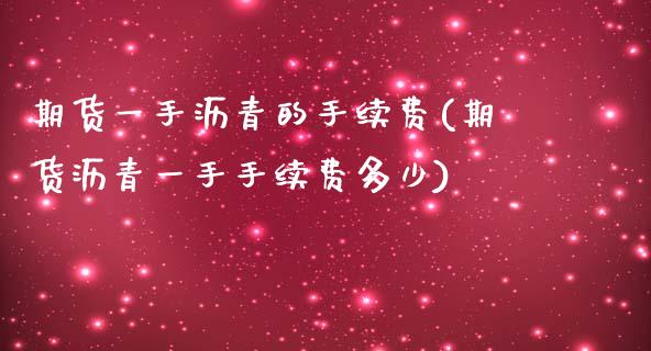 期货一手沥青的手续费(期货沥青一手手续费多少)