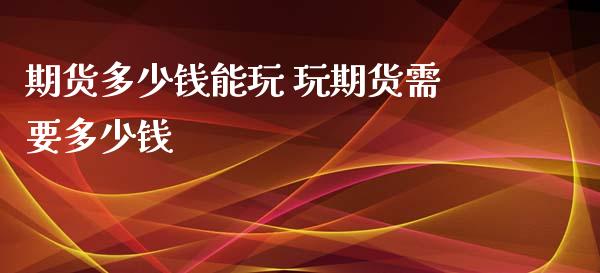 期货多少钱能玩 玩期货需要多少钱