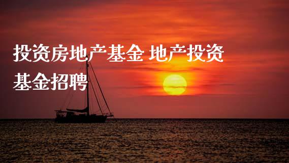投资房地产基金 地产投资基金招聘
