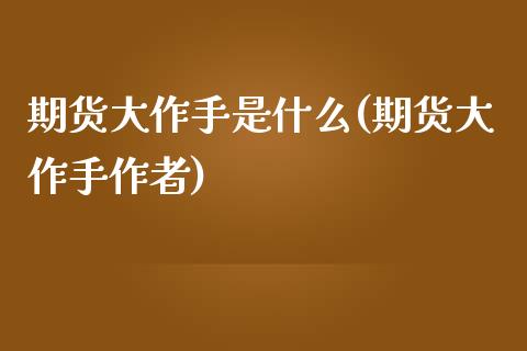期货大作手是什么(期货大作手作者)