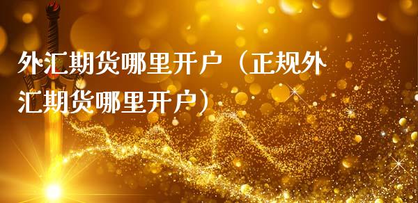 外汇期货哪里开户（正规外汇期货哪里开户）